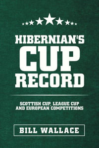 Hibernian's Cup Record : Scottish Cup, League Cup and European Competitions - Bill Wallace