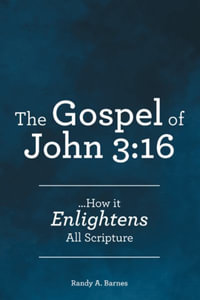 The Gospel of John 3 : 16: ...How it Enlightens All Scripture - Randy A. Barnes