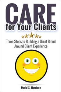 CARE for Your Clients : Three Steps to Building a Great Brand Around Client Experience - David S. Harrison