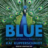 Blue : In Search of Nature's Rarest Color - Kai Kupferschmidt