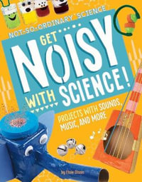 Get Noisy with Science! : Projects with Sounds, Music, and More - Elsie Olson