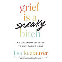 Grief Is a Sneaky Bitch : An Uncensored Guide to Navigating Loss - Lisa Keefauver