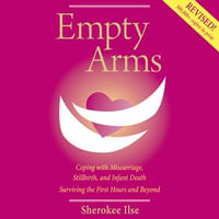 Empty Arms : Coping With Miscarriage, Stillbirth and Infant Death - Sherokee Ilse