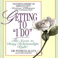 Getting to 'I Do' : The Secret to Doing Relationships Right! - Patricia Allen