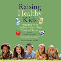 Raising Healthy Kids : Protecting Your Children from Hidden Chemical Toxins - David Steinman