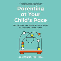 Parenting at Your Child's Pace : The Integrative Pediatrician's Guide to the First Three Years - Dr. Joel Warsh MD