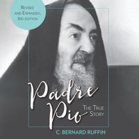 Padre Pio : The True Story, Revised and Expanded, 3rd Edition - C. Bernard Ruffin