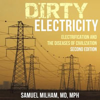 Dirty Electricity : Electrification and the Diseases of Civilization - Samuel Milham MD