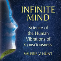 Infinite Mind : Science of the Human Vibrations of Consciousness - Valerie V. Hunt