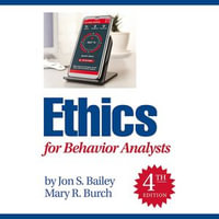 Ethics for Behavior Analysts : 4th Edition - Jon S. Bailey