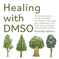 Healing with DMSO : The Complete Guide to Safe and Natural Treatments for Managing Pain, Inflammation, and Other Chronic Ailments with Dimethyl Sulfoxide - Amandha Dawn Vollmer