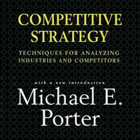 Competitive Strategy : Techniques for Analyzing Industries and Competitors - Michael E. Porter