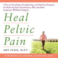 Heal Pelvic Pain : A Proven Stretching, Strengthening, and Nutrition Program for Relieving Pain, Incontinence, I.B.S, and Other Symptoms Without Surgery - Amy Stein