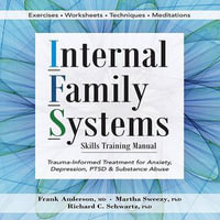 Internal Family Systems Skills Training Manual : Trauma-Informed Treatment for Anxiety, Depression, PTSD & Substance Abuse - Frank Anderson