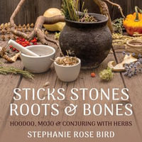 Sticks, Stones, Roots & Bones : Hoodoo, Mojo & Conjuring with Herbs - Stephanie Rose Bird