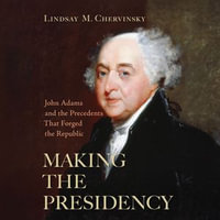 Making The Presidency : John Adams and the Precedents That Forged the Republic - Lindsay M. Chervinsky