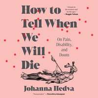 How To Tell When We Will Die : On Pain, Disability, and Doom - Johanna Hedva