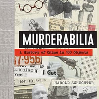 Murderabilia : A History of Crime in 100 Objects - Harold Schechter