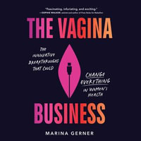 The Vagina Business : How Women Innovators are Paving the Way for a Better, Healthier, More Inclusive Future - Marina Gerner