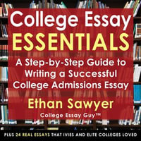 College Essay Essentials : A Step-by-Step Guide to Writing a Successful College Admissions Essay - Ethan Sawyer