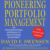 Pioneering Portfolio Management : An Unconventional Approach to Institutional Investment, Fully Revised and Updated - David F. Swensen