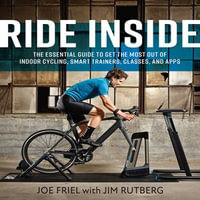 Ride Inside : The Essential Guide to Get the Most Out of Indoor Cycling, Smart Trainers, Classes, and Apps - Joe Friel