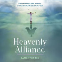 Heavenly Alliance : Call on Your Spirit Guides, Ancestors, and Angels to Manifest the Life You Want - Samantha Fey