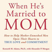 When He's Married to Mom : How to Help Mother-Enmeshed Men Open Their Hearts to True Love and Commitment - Kenneth M. Adams