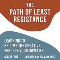 The Path of Least Resistance : Learning to Become the Creative Force in Your Own Life - Rosalind Fritz
