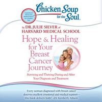 Chicken Soup for the Soul: Hope & Healing for Your Breast Cancer Journey : Surviving and Thriving During and After Your Diagnosis and Treatment - Dr. Julie Silver