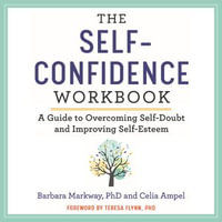 The Self-Confidence Workbook : A Guide to Overcoming Self-Doubt and Improving Self-Esteem - Barbara Markway PhD