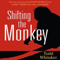 Shifting the Monkey : The Art of Protecting Good People From Liars, Criers, and Other Slackers - Todd Whitaker