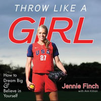 Throw Like a Girl : How to Dream Big & Believe in Yourself - Jennie Finch
