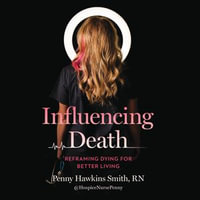 Influencing Death : Reframing Dying for Better Living - Penny Hawkins Smith RN