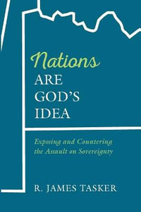 Nations Are God's Idea : Exposing and Countering the Assault on Sovereignty - R. James Tasker