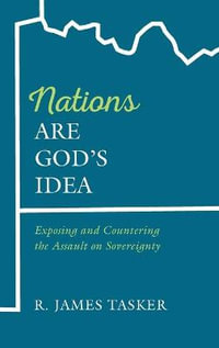 Nations Are God's Idea : Exposing and Countering the Assault on Sovereignty - R. James Tasker