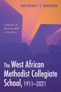The West African Methodist Collegiate School, 1911-2021 : A Byproduct of Missionary Work in West Africa - Christopher E. S. Warburton