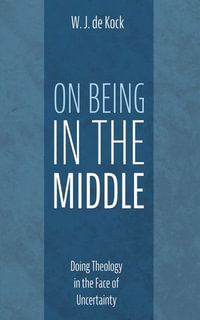 On Being in the Middle : Doing Theology in the Face of Uncertainty - W. J. de Kock