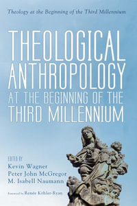 Theological Anthropology at the Beginning of the Third Millennium : Theology at the Beginning of the Third Millennium - Kevin Wagner