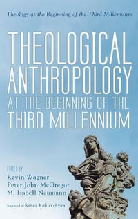 Theological Anthropology at the Beginning of the Third Millennium : Theology at the Beginning of the Third Millennium - Kevin Wagner