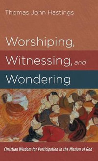 Worshiping, Witnessing, and Wondering - Thomas John Hastings