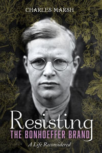 Resisting the Bonhoeffer Brand : A Life Reconsidered - Charles Marsh