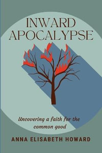 Inward Apocalypse : Uncovering a Faith for the Common Good - Anna Elisabeth Howard