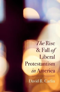 The Rise and Fall of Liberal Protestantism in America - David R. Carlin