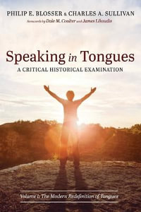 Speaking in Tongues : A Critical Historical Examination, Volume 1 - Philip E. Blosser