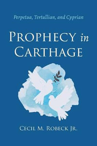 Prophecy in Carthage : Perpetua, Tertullian, and Cyprian - Cecil M. Jr. Robeck