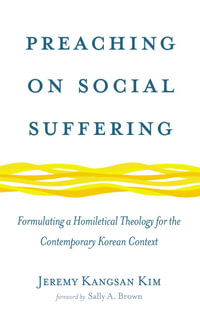 Preaching on Social Suffering : Formulating a Homiletical Theology for the Contemporary Korean Context - Jeremy Kangsan Kim