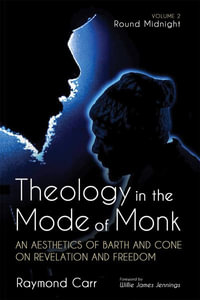 Theology in the Mode of Monk : An Aesthetics of Barth and Cone on Revelation and Freedom, Volume 2 - Raymond Carr