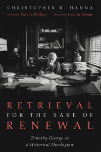 Retrieval for the Sake of Renewal : Timothy George as a Historical Theologian - Christopher R. Hanna