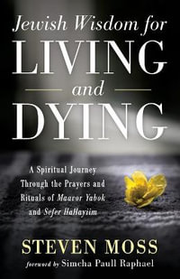 Jewish Wisdom for Living and Dying : A Spiritual Journey Through the Prayers and Rituals of Maavor Yabok and Sefer Hahayiim - Steven Moss